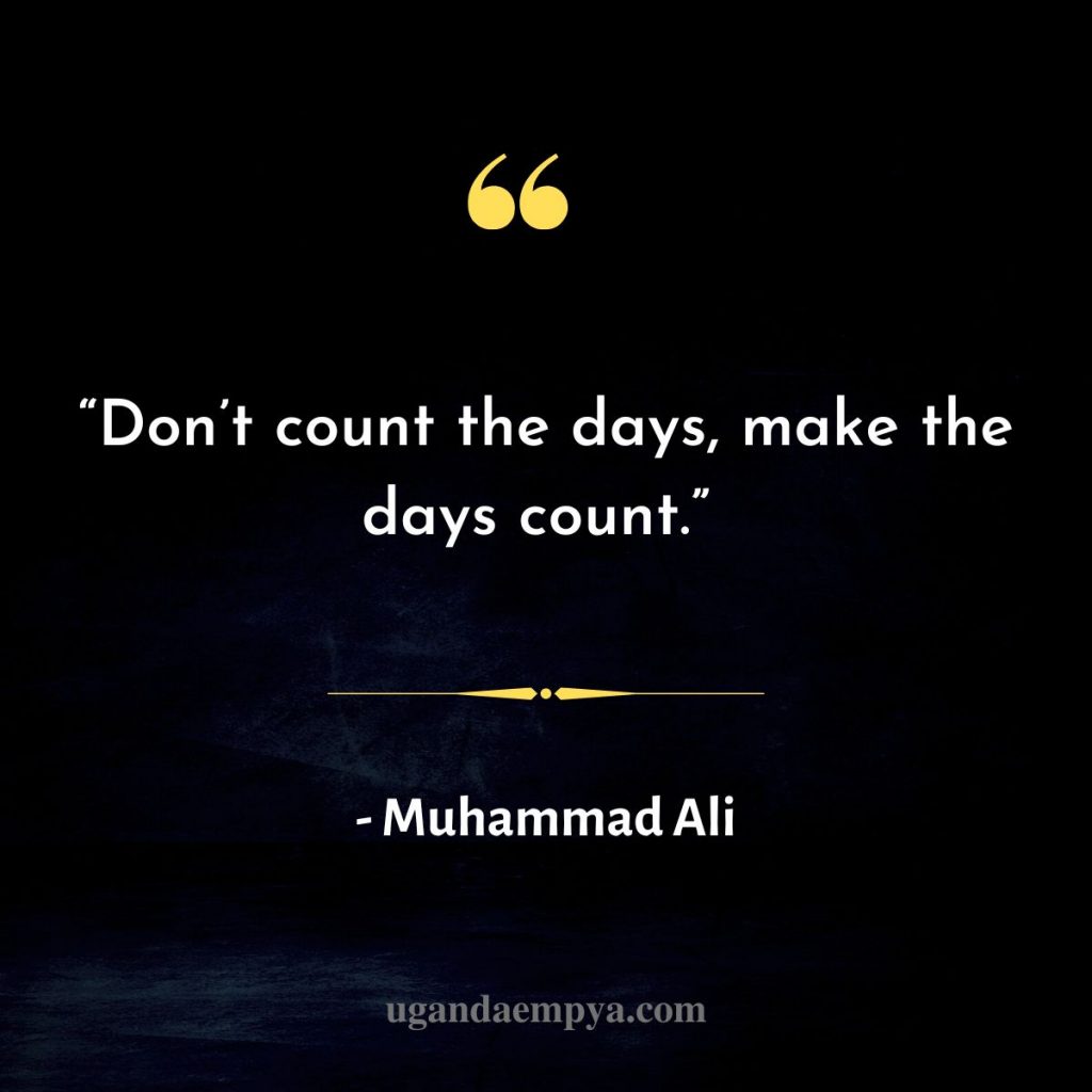 “Don’t count the days, make the days count.”